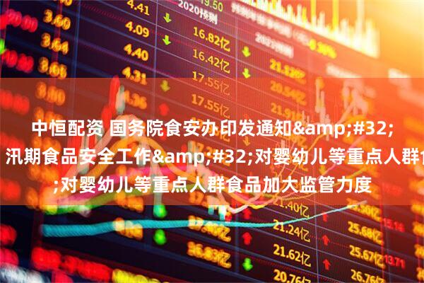 中恒配资 国务院食安办印发通知&#32;：部署加强暑期、汛期食品安全工作&#32;对婴幼儿等重点人群食品加大监管力度