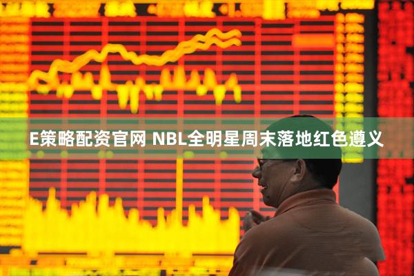 E策略配资官网 NBL全明星周末落地红色遵义