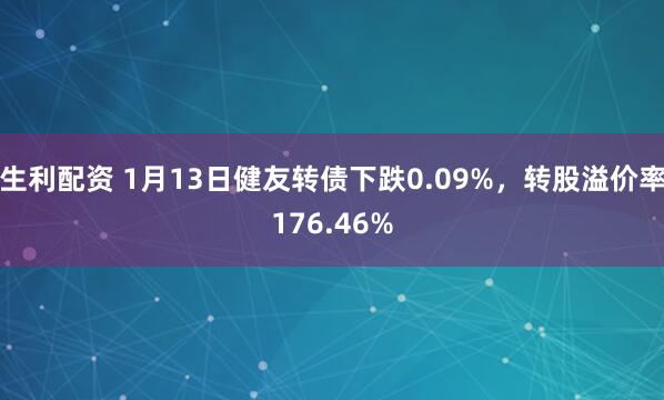 生利配资 1月13日健友转债下跌0.09%，转股溢价率176.46%