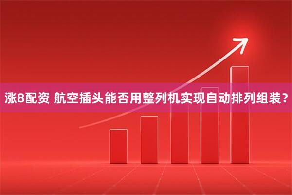 涨8配资 航空插头能否用整列机实现自动排列组装？