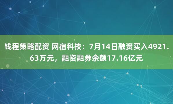 钱程策略配资 网宿科技：7月14日融资买入4921.63万元，融资融券余额17.16亿元