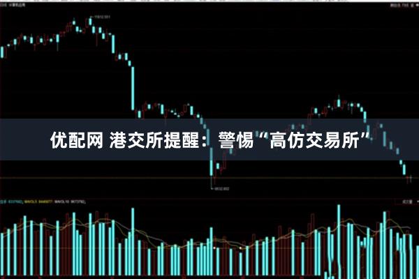 优配网 港交所提醒：警惕“高仿交易所”