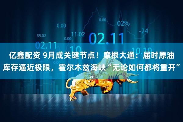 亿鑫配资 9月成关键节点！摩根大通：届时原油库存逼近极限，霍尔木兹海峡“无论如何都将重开”