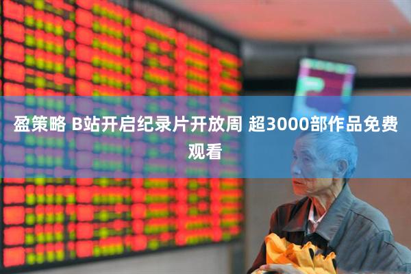 盈策略 B站开启纪录片开放周 超3000部作品免费观看