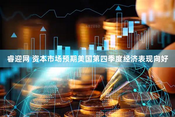 睿迎网 资本市场预期美国第四季度经济表现向好